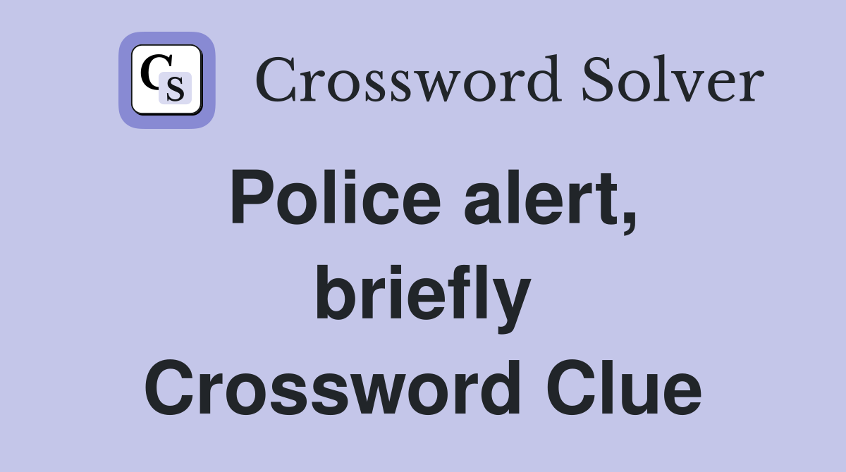 Police alert, briefly Crossword Clue