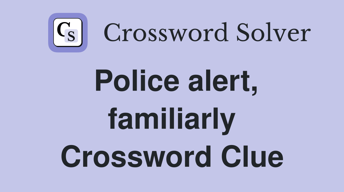 Police alert, familiarly Crossword Clue