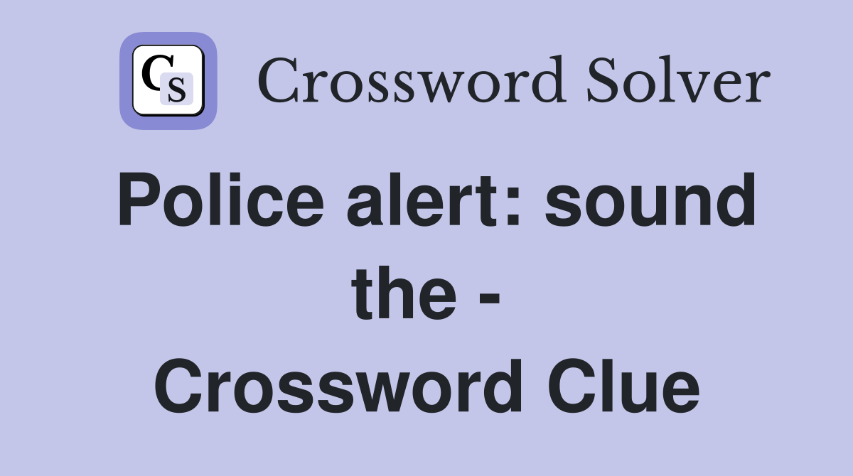 Police alert: sound the - Crossword Clue