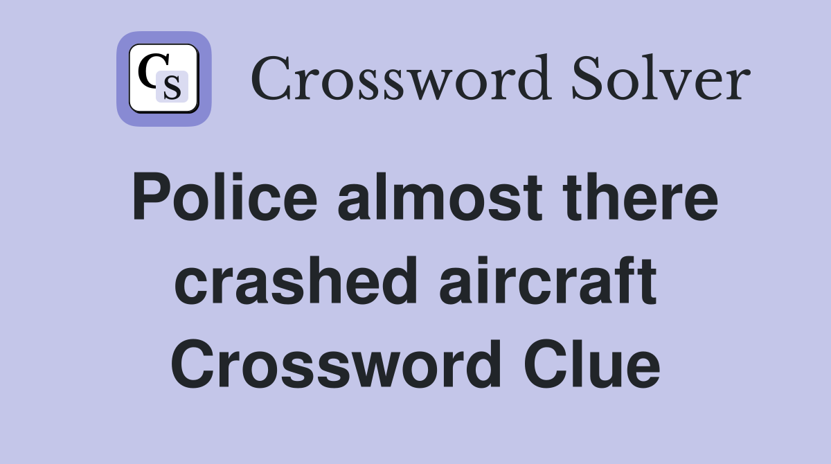 Police almost there crashed aircraft Crossword Clue