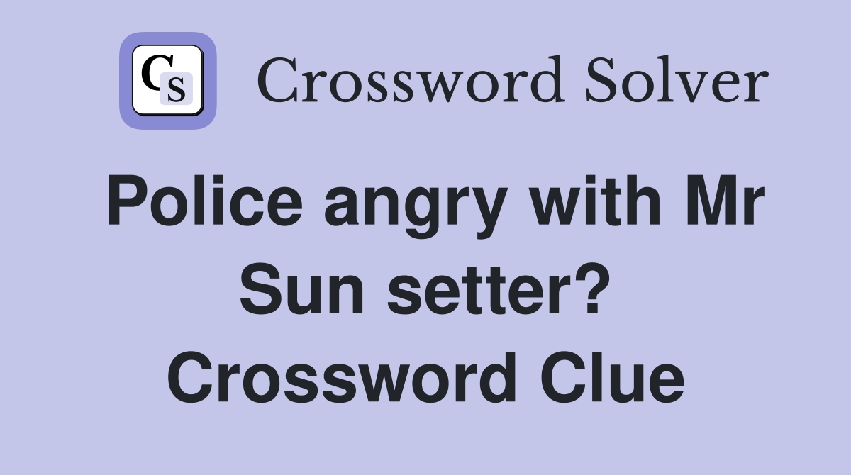 Police angry with Mr Sun setter? Crossword Clue