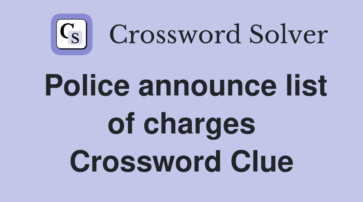 Police announce list of charges Crossword Clue