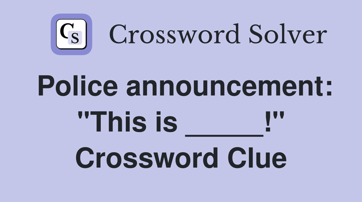 Police announcement: "This is _____!" Crossword Clue