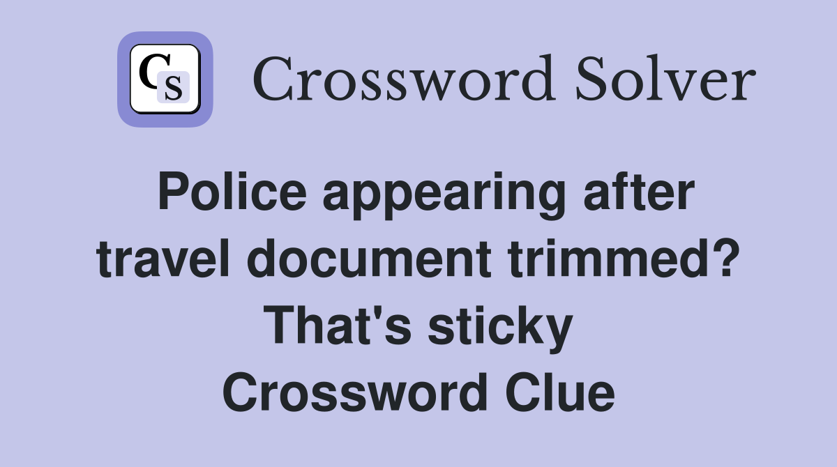 Police appearing after travel document trimmed? That's sticky Crossword Clue