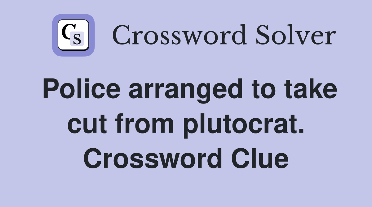 Police arranged to take cut from plutocrat. Crossword Clue