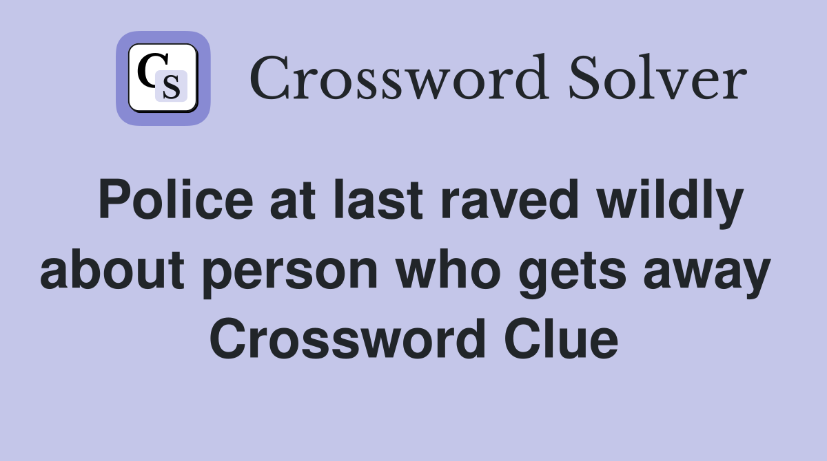 Police at last raved wildly about person who gets away  Crossword Clue