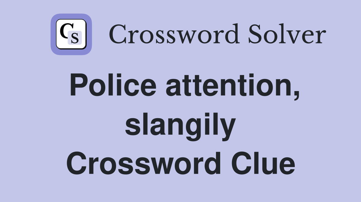 Police attention, slangily Crossword Clue