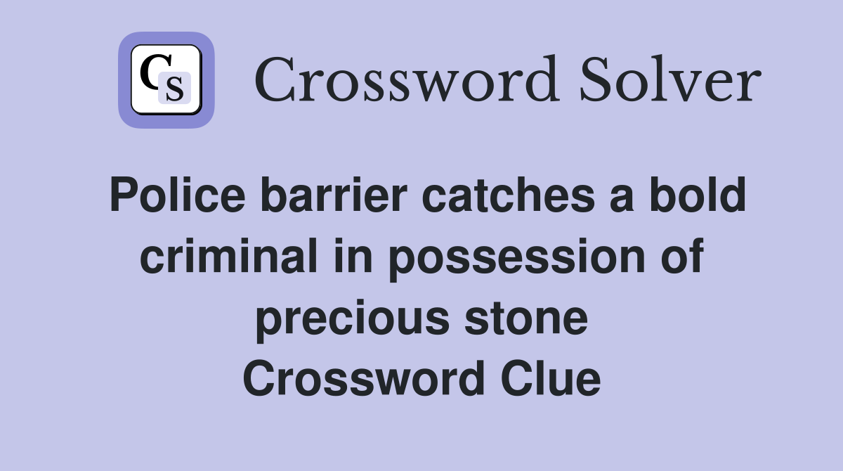 Police barrier catches a bold criminal in possession of precious stone Crossword Clue