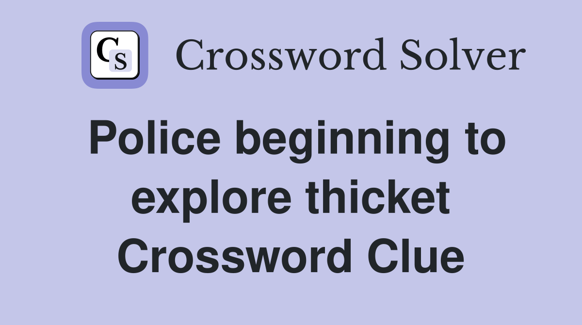 Police beginning to explore thicket Crossword Clue