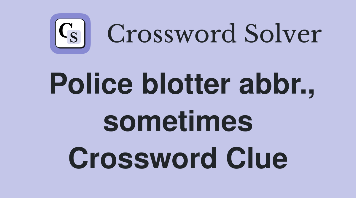Police blotter abbr., sometimes Crossword Clue