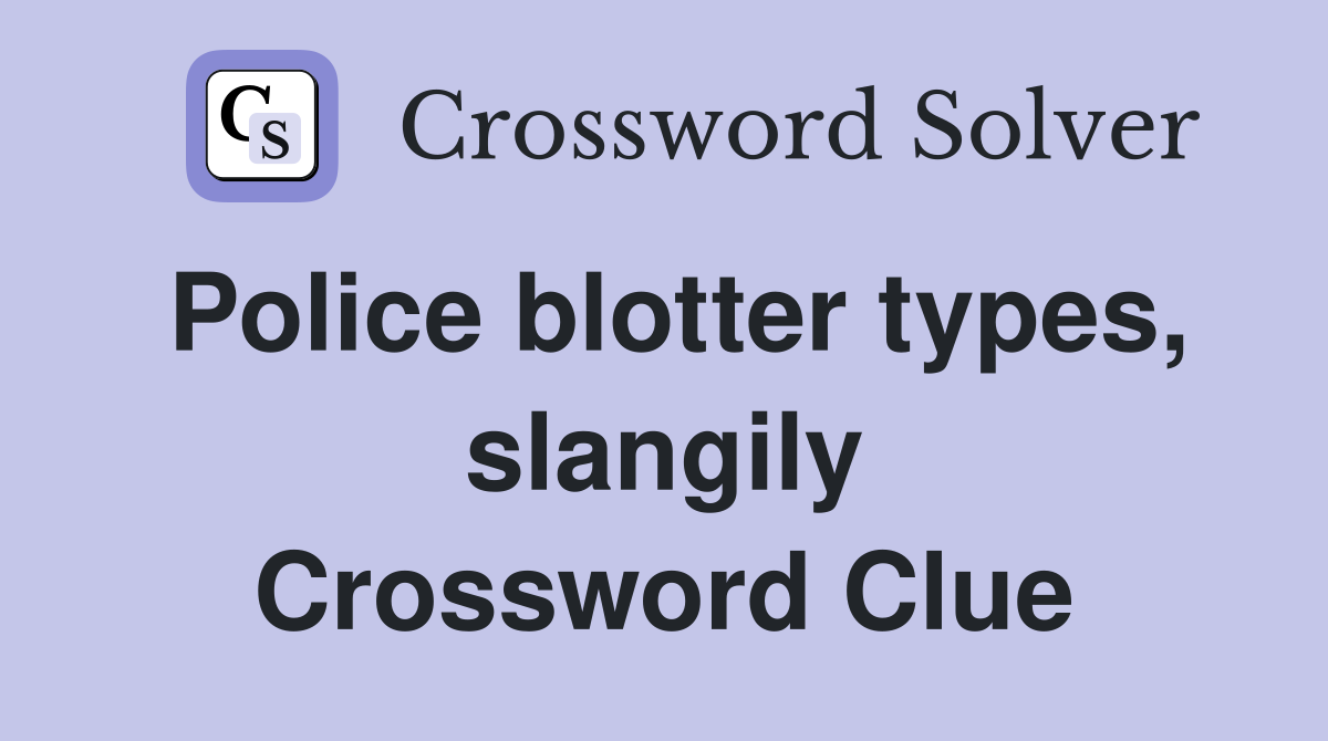 Police blotter types, slangily Crossword Clue