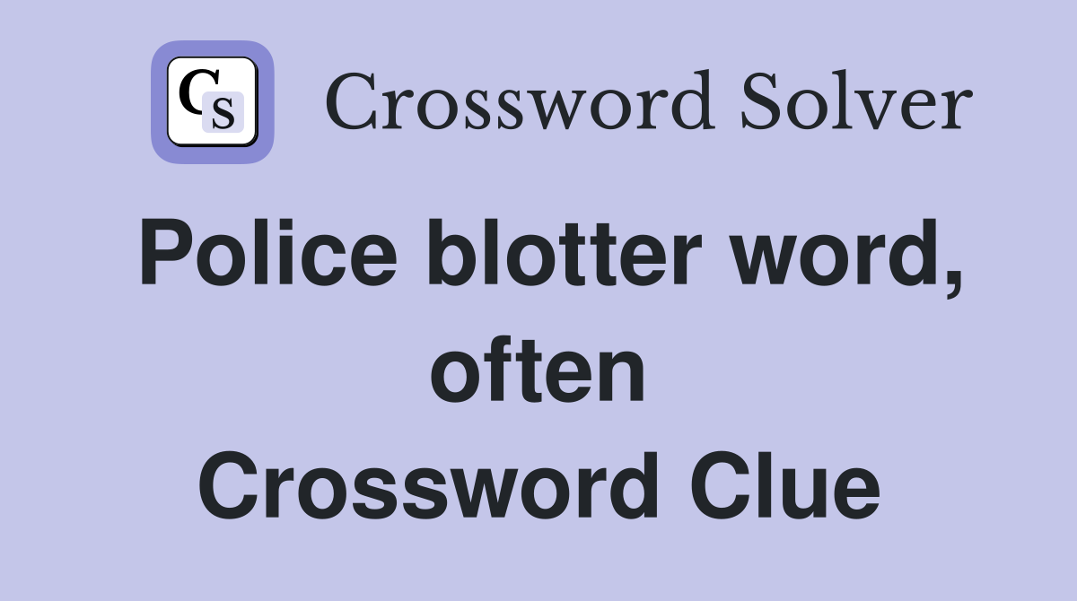 Police blotter word, often Crossword Clue