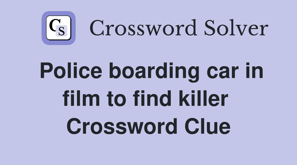 Police boarding car in film to find killer  Crossword Clue