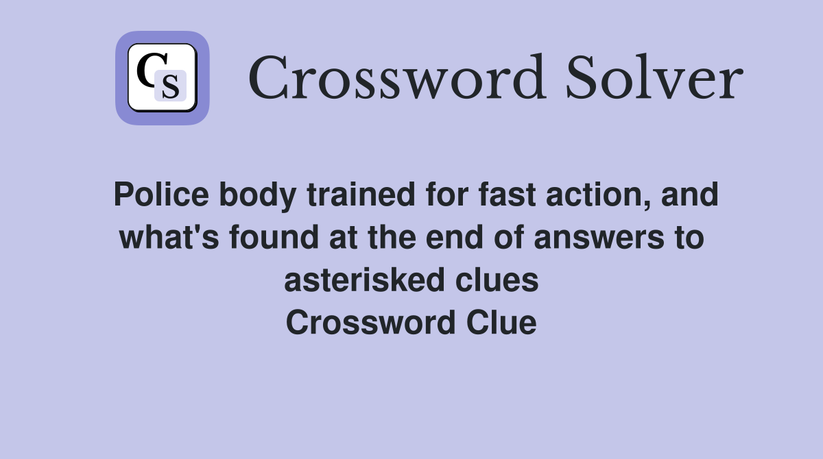 Police body trained for fast action, and what's found at the end of answers to asterisked clues Crossword Clue
