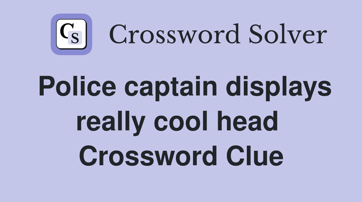 Police captain displays really cool head  Crossword Clue