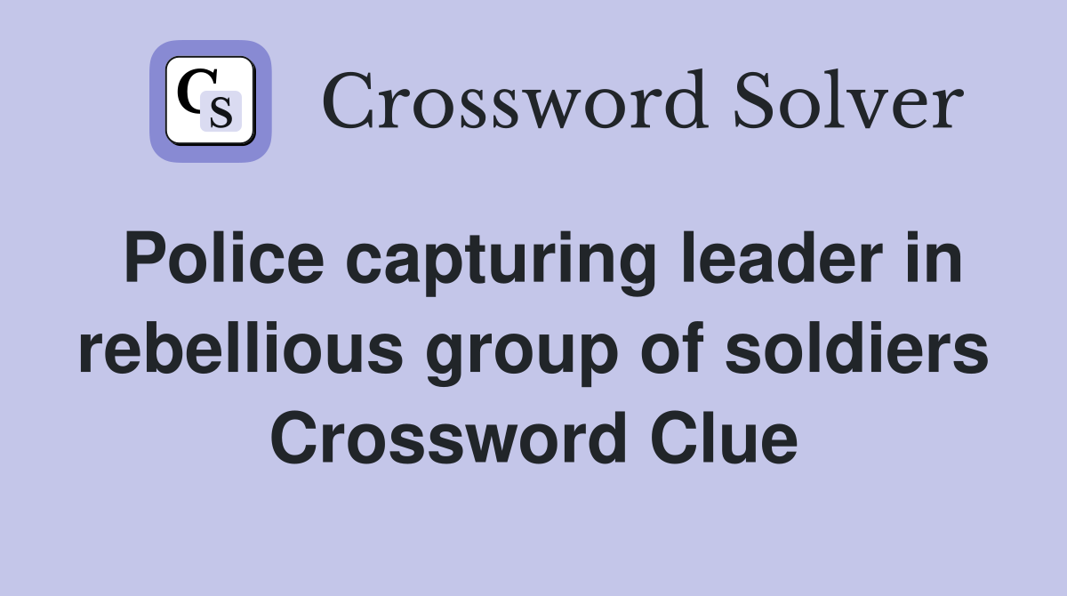 Police capturing leader in rebellious group of soldiers Crossword Clue