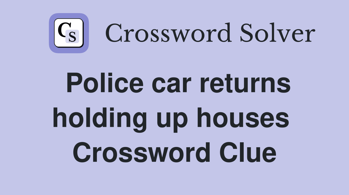 Police car returns holding up houses  Crossword Clue
