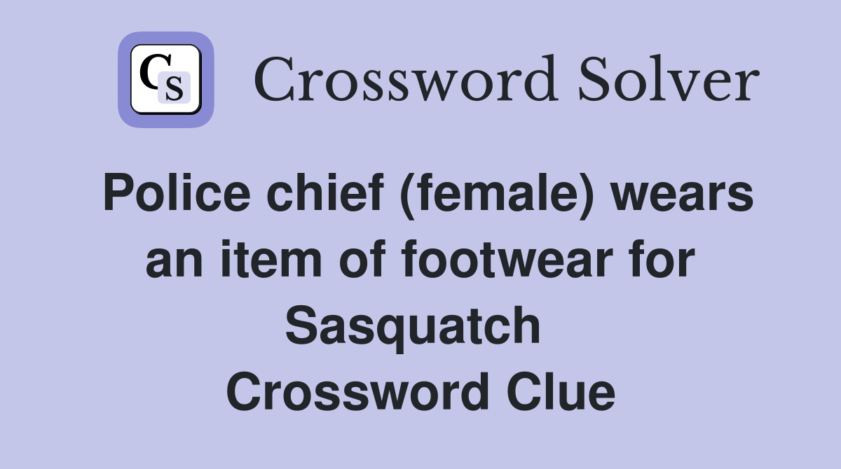 Police chief (female) wears an item of footwear for Sasquatch  Crossword Clue