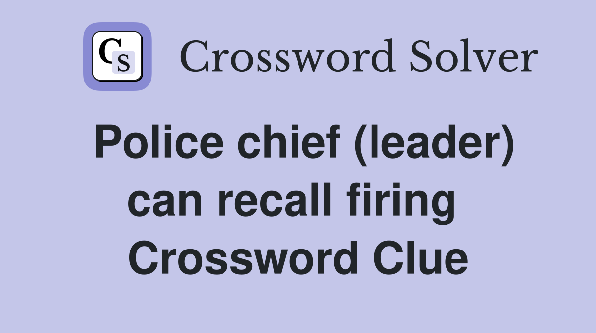 Police chief (leader) can recall firing  Crossword Clue