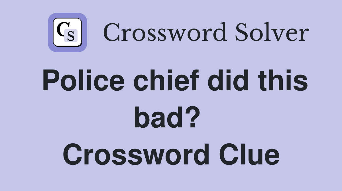 Police chief did this bad?  Crossword Clue