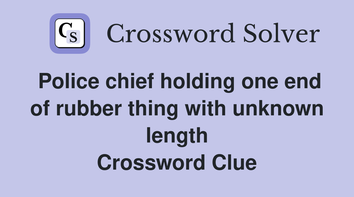 Police chief holding one end of rubber thing with unknown length Crossword Clue