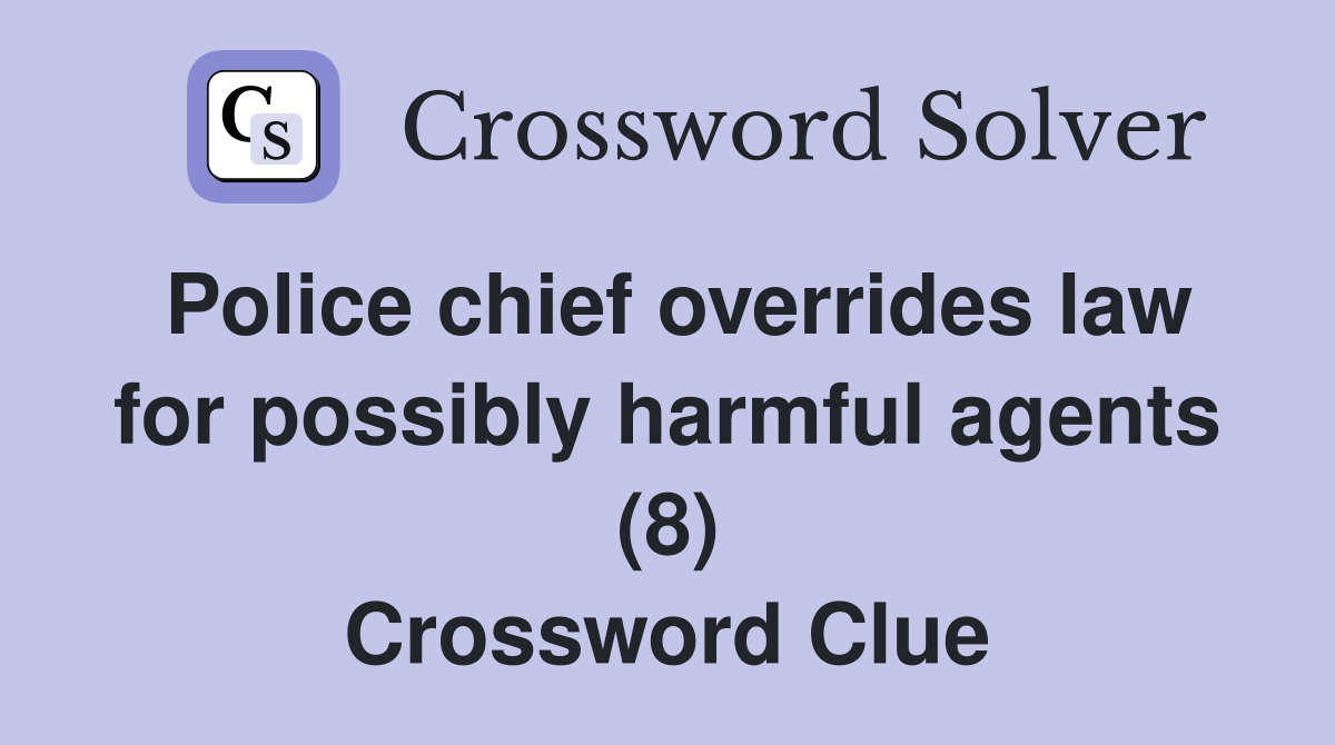 Police chief overrides law for possibly harmful agents (8) Crossword Clue