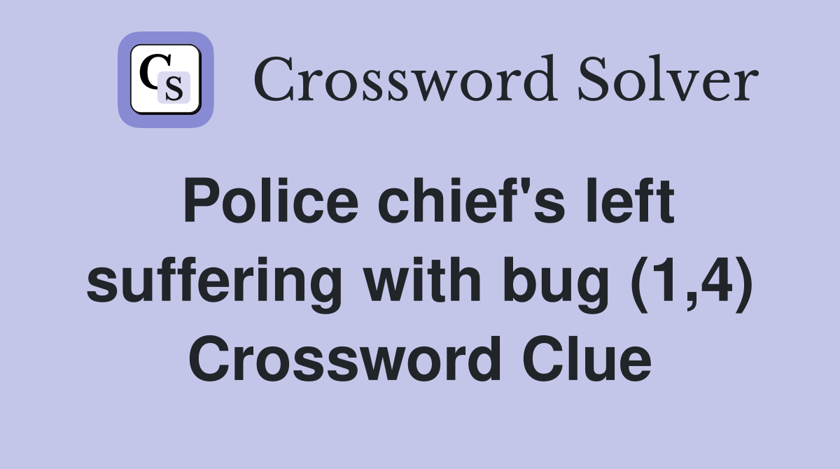 Police chief's left suffering with bug (1,4) Crossword Clue