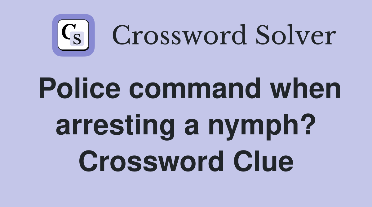 Police command when arresting a nymph? Crossword Clue