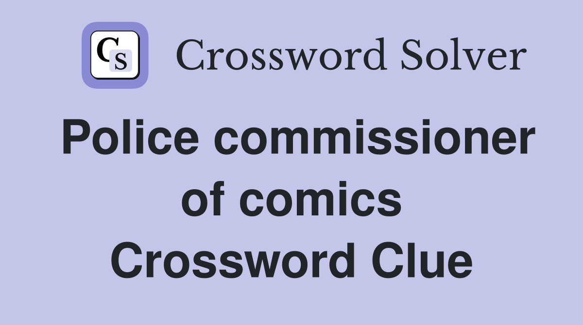 Police commissioner of comics Crossword Clue