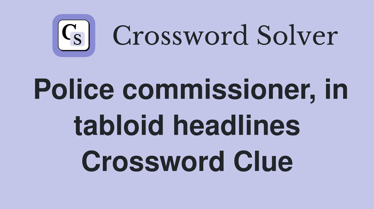 Police commissioner, in tabloid headlines Crossword Clue
