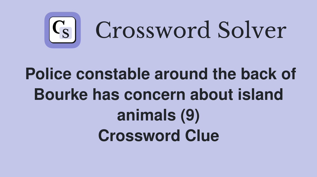 Police constable around the back of Bourke has concern about island animals (9) Crossword Clue