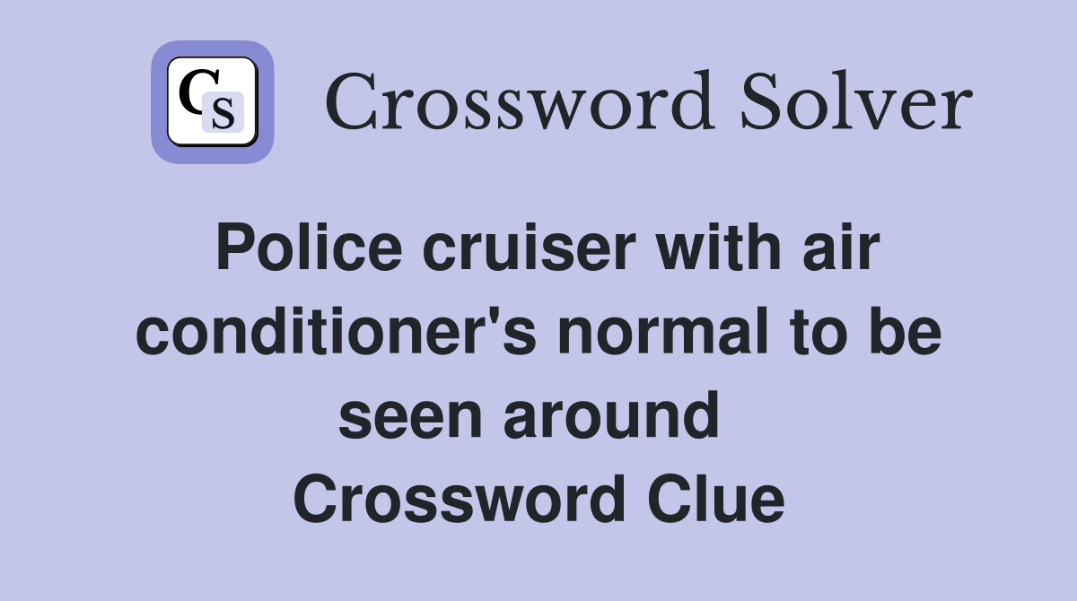 Police cruiser with air conditioner's normal to be seen around  Crossword Clue