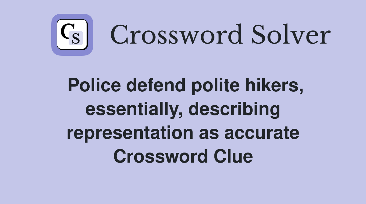 Police defend polite hikers, essentially, describing representation as accurate Crossword Clue