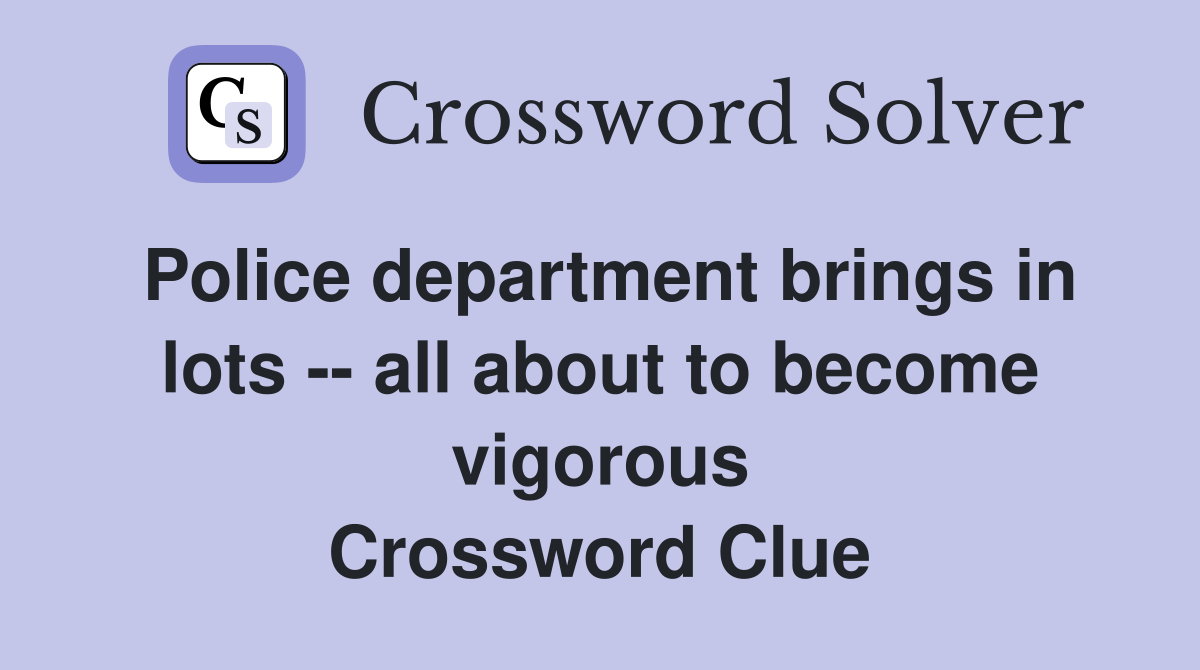 Police department brings in lots -- all about to become vigorous Crossword Clue
