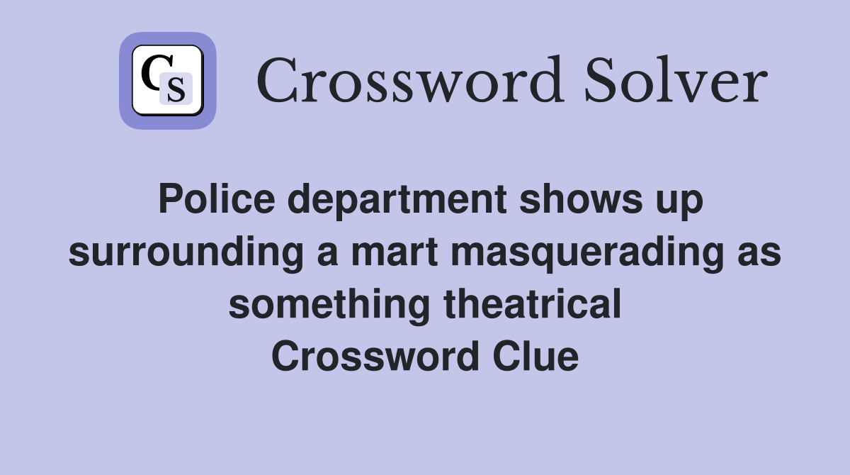 Police department shows up surrounding a mart masquerading as something theatrical Crossword Clue