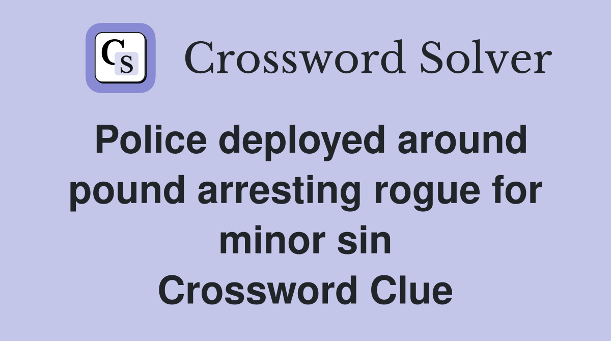 Police deployed around pound arresting rogue for minor sin Crossword Clue