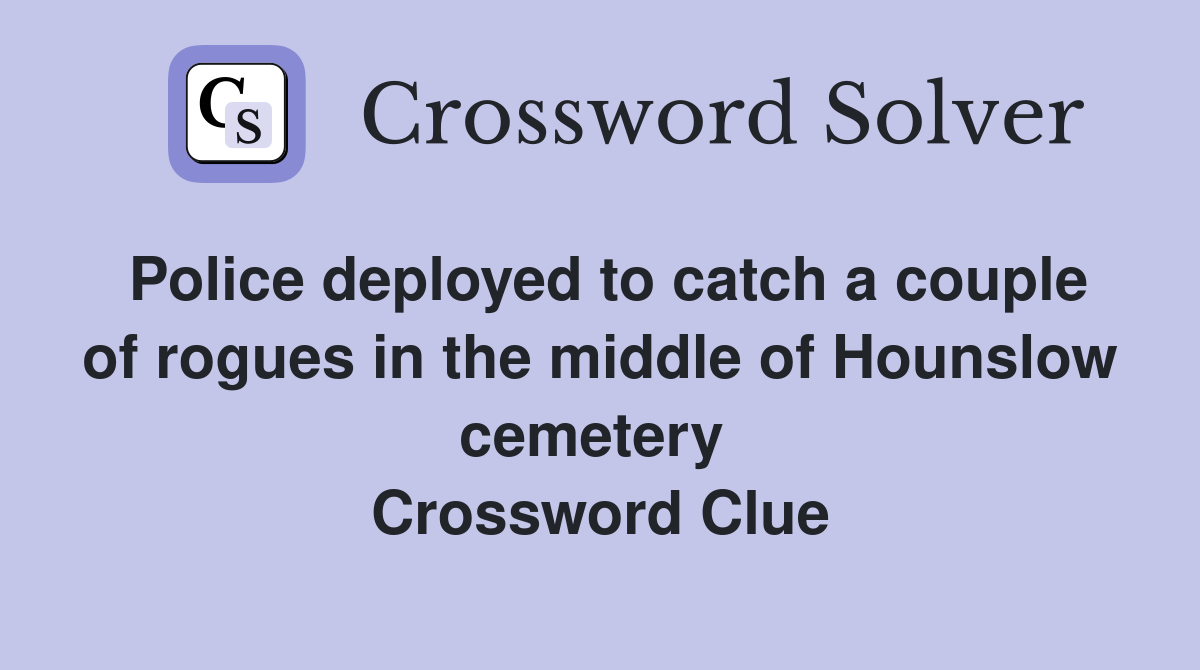 Police deployed to catch a couple of rogues in the middle of Hounslow cemetery  Crossword Clue