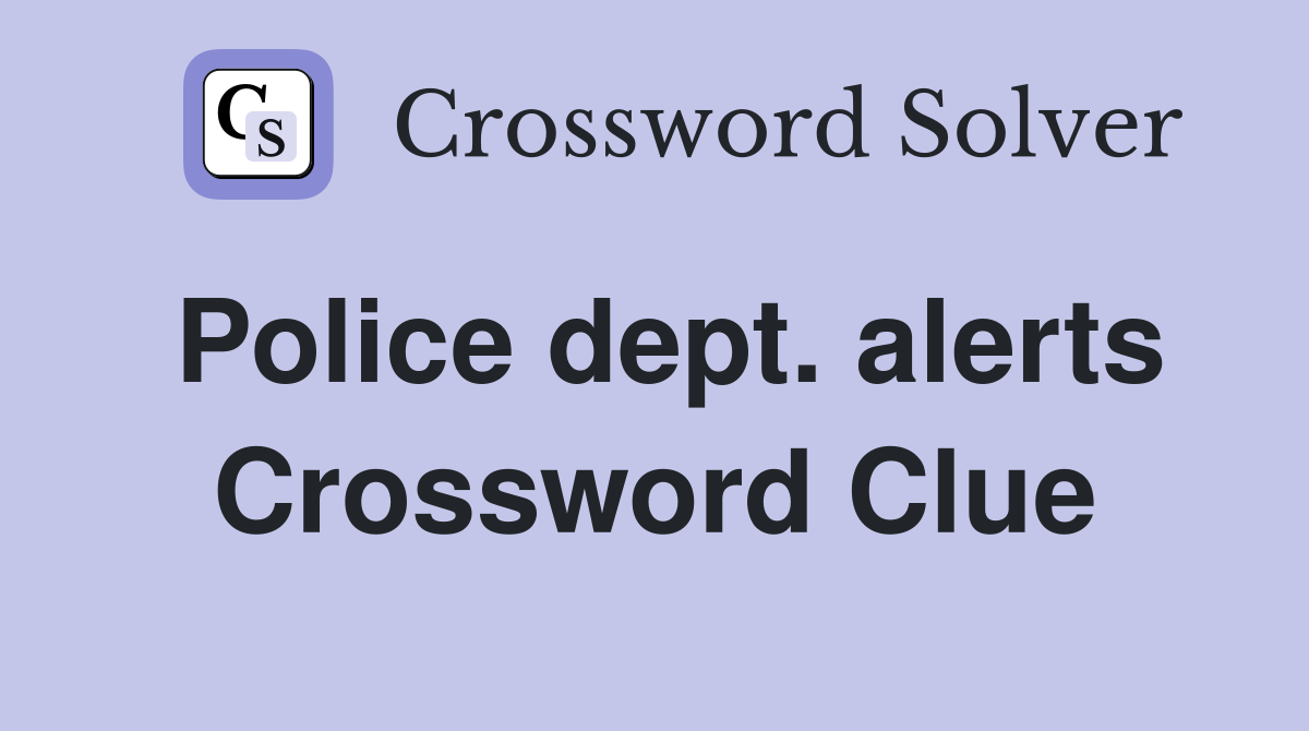 Police dept. alerts Crossword Clue