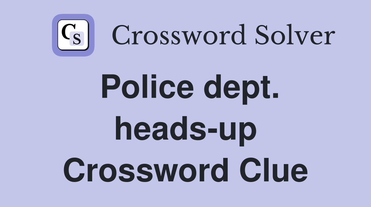 Police dept. heads-up Crossword Clue