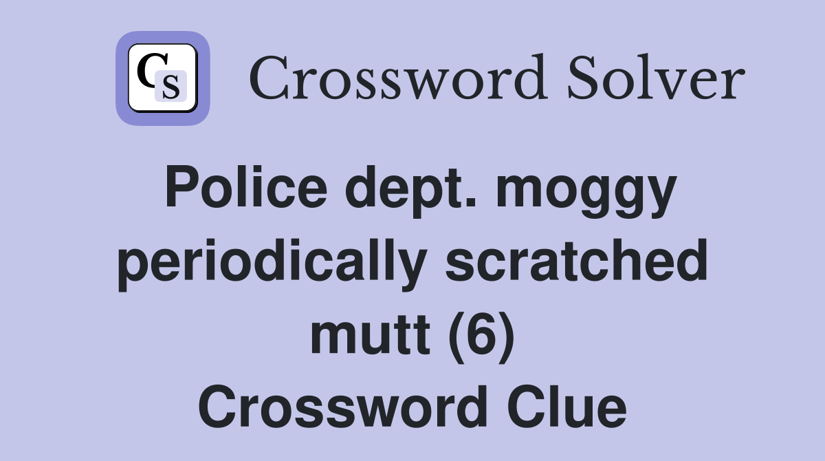 Police dept. moggy periodically scratched mutt (6) Crossword Clue