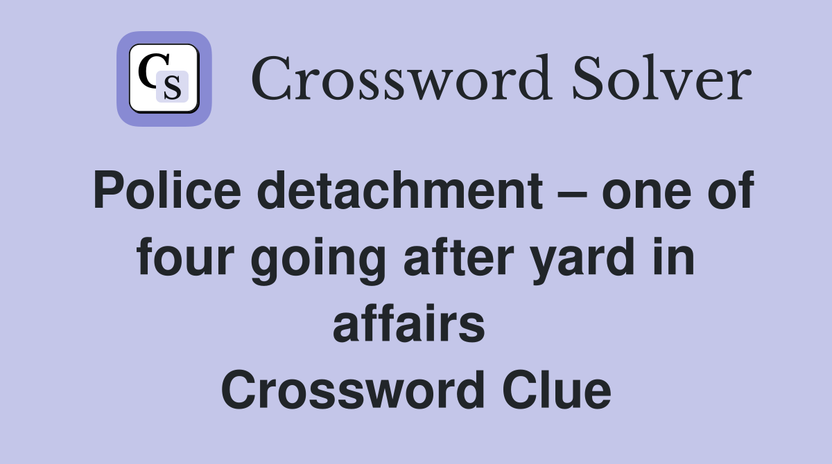 Police detachment – one of four going after yard in affairs  Crossword Clue