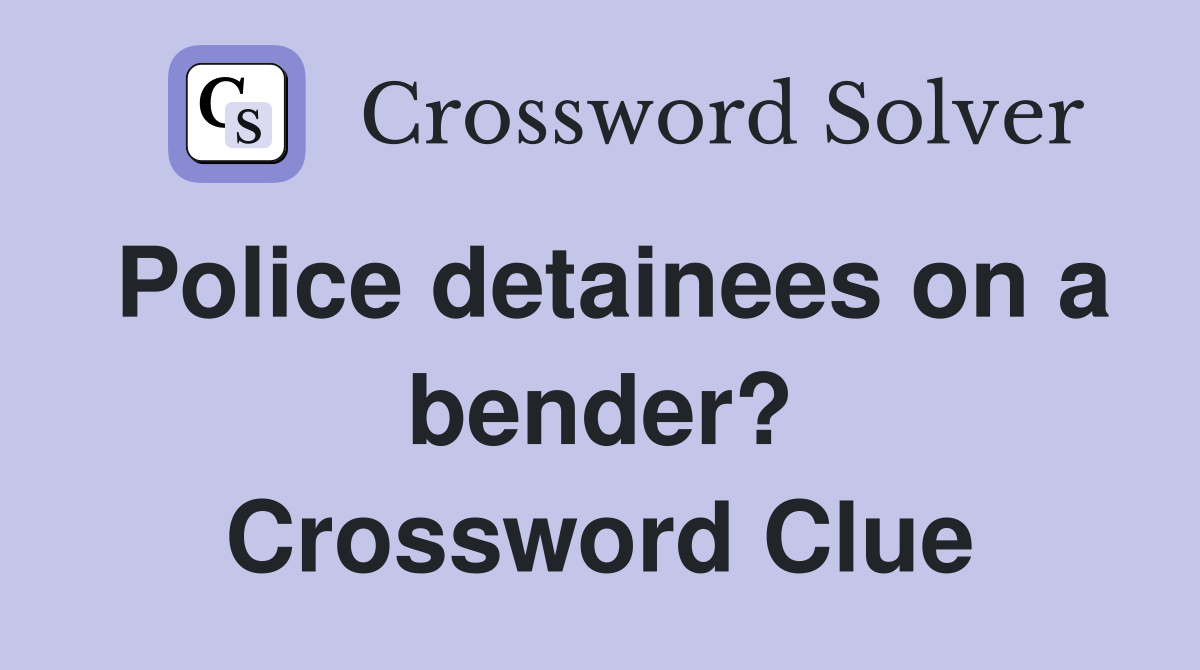 Police detainees on a bender? Crossword Clue