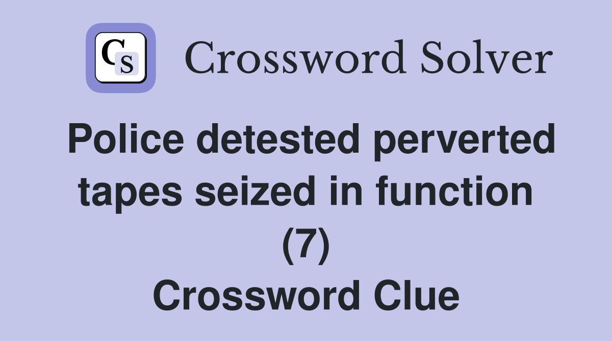 Police detested perverted tapes seized in function (7) Crossword Clue