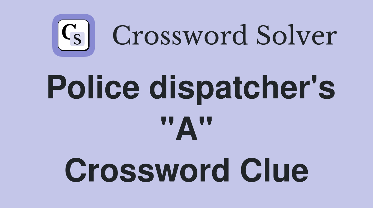 Police dispatcher's "A" Crossword Clue