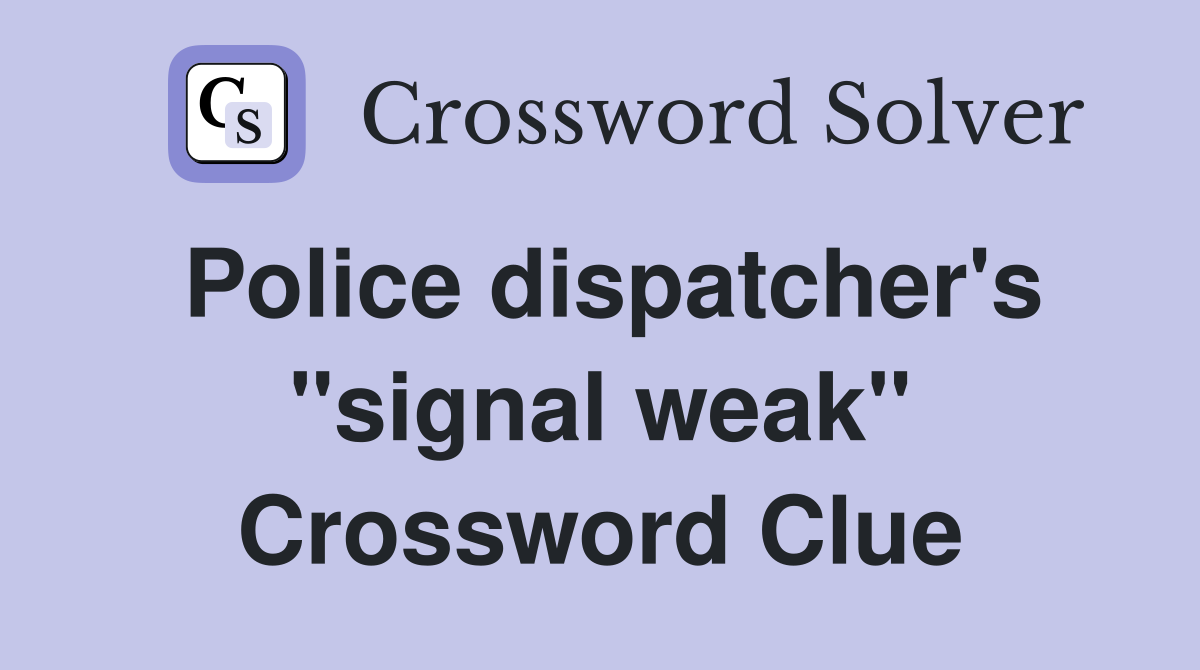 Police dispatcher's "signal weak" Crossword Clue