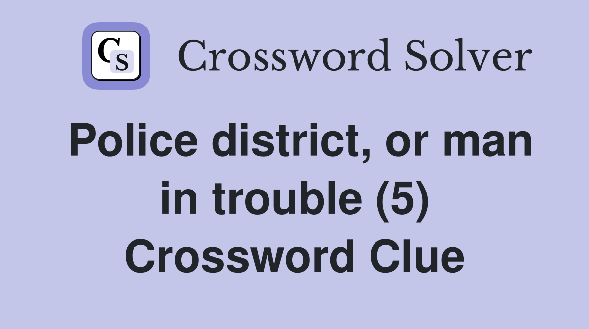 Police district, or man in trouble (5) Crossword Clue