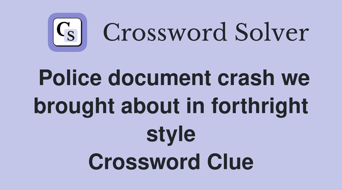 Police document crash we brought about in forthright style Crossword Clue