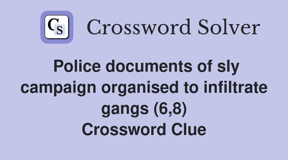 Police documents of sly campaign organised to infiltrate gangs (6,8) Crossword Clue