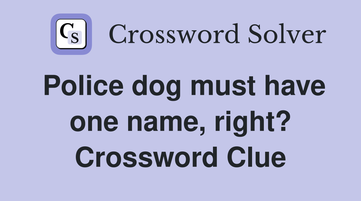 Police dog must have one name, right? Crossword Clue