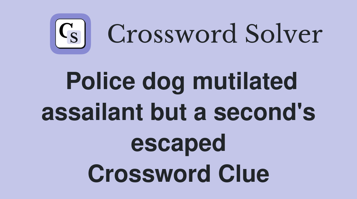 Police dog mutilated assailant but a second's escaped Crossword Clue